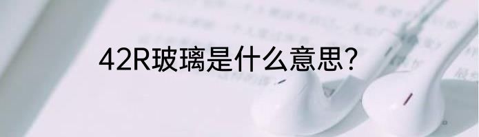 42R玻璃是什么意思？