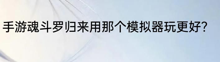 手游魂斗罗归来用那个模拟器玩更好？
