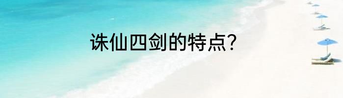 诛仙四剑的特点？