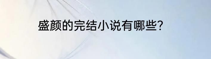 盛颜的完结小说有哪些？