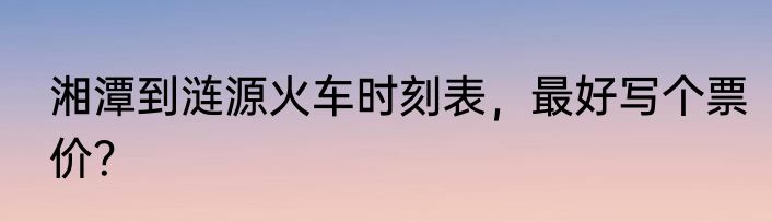 湘潭到涟源火车时刻表，最好写个票价？