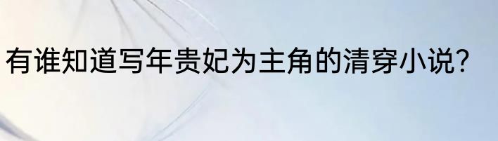 有谁知道写年贵妃为主角的清穿小说？