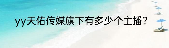 yy天佑传媒旗下有多少个主播？