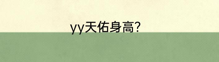 yy天佑身高？