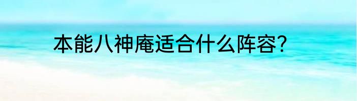本能八神庵适合什么阵容？