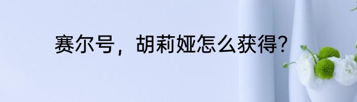 赛尔号，胡莉娅怎么获得？