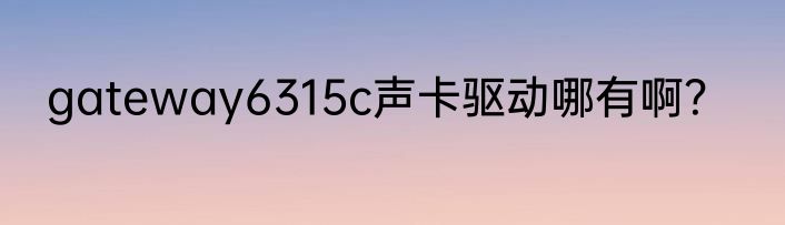 gateway6315c声卡驱动哪有啊？