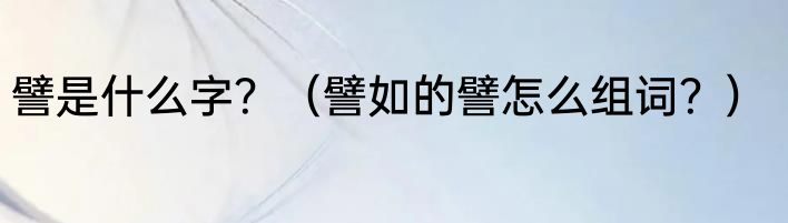 譬是什么字？（譬如的譬怎么组词？）