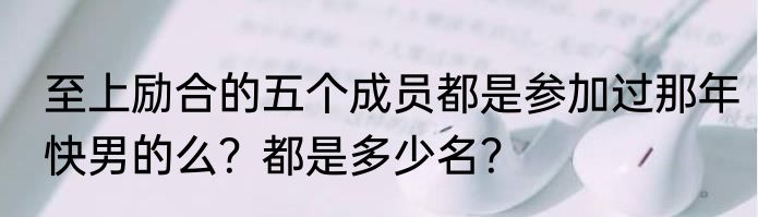 至上励合的五个成员都是参加过那年快男的么？都是多少名？