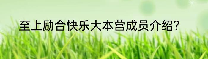 至上励合快乐大本营成员介绍？