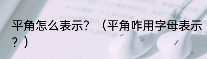 平角怎么表示？（平角咋用字母表示？）