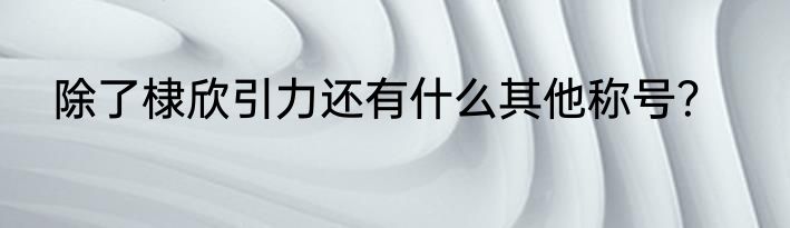 除了棣欣引力还有什么其他称号？