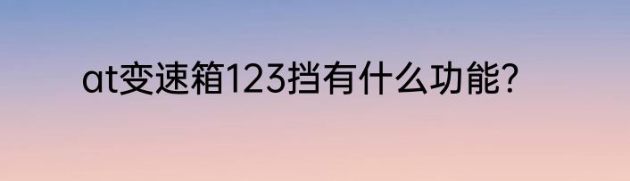 at变速箱123挡有什么功能？