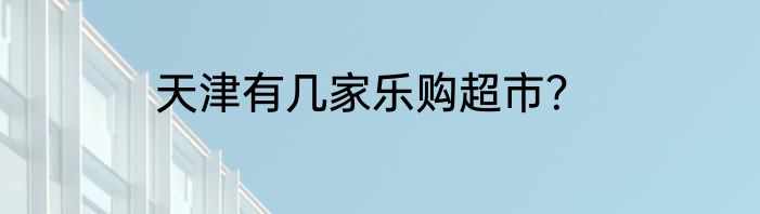 天津有几家乐购超市？