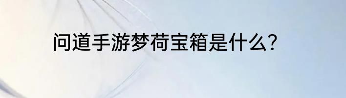 问道手游梦荷宝箱是什么？