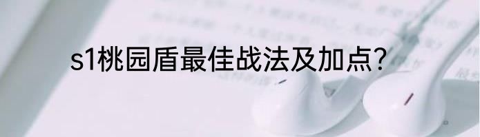 s1桃园盾最佳战法及加点？