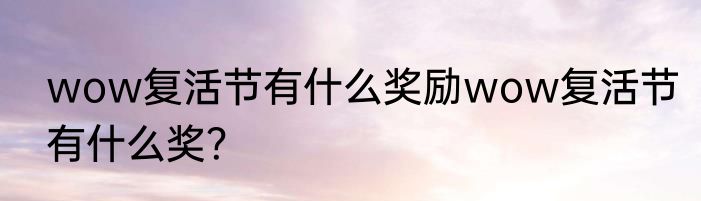 wow复活节有什么奖励wow复活节有什么奖？