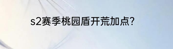 s2赛季桃园盾开荒加点？