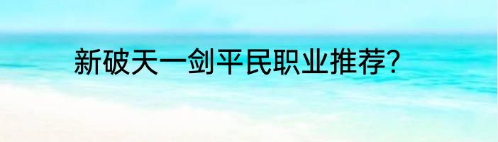 新破天一剑平民职业推荐？