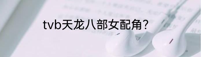 tvb天龙八部女配角？