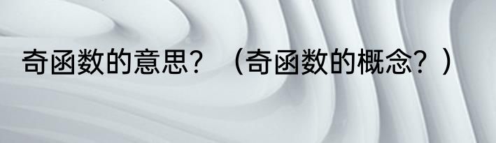 奇函数的意思？（奇函数的概念？）