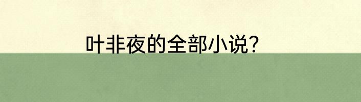叶非夜的全部小说？