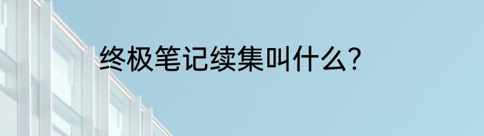 终极笔记续集叫什么？