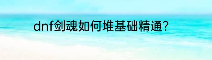 dnf剑魂如何堆基础精通？