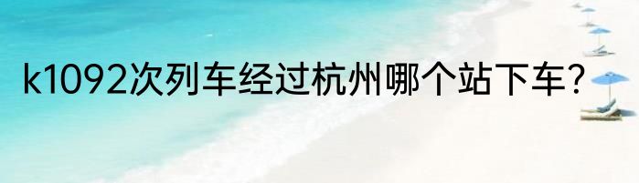 k1092次列车经过杭州哪个站下车？
