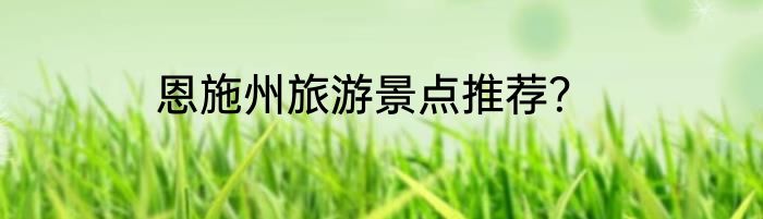 恩施州旅游景点推荐？