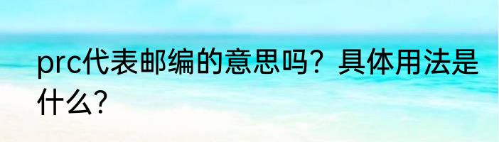 prc代表邮编的意思吗？具体用法是什么？