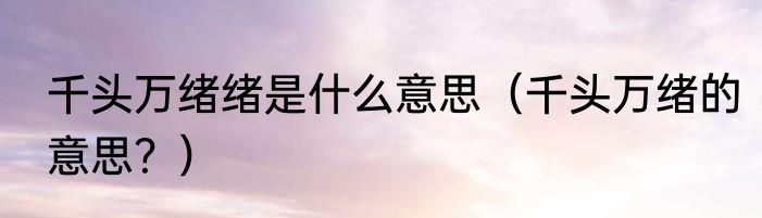 千头万绪绪是什么意思（千头万绪的意思？）