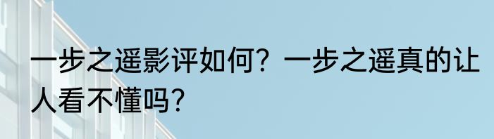 一步之遥影评如何？一步之遥真的让人看不懂吗？