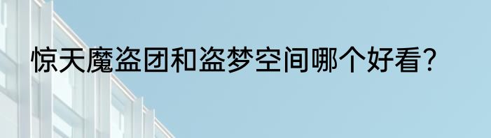 惊天魔盗团和盗梦空间哪个好看？
