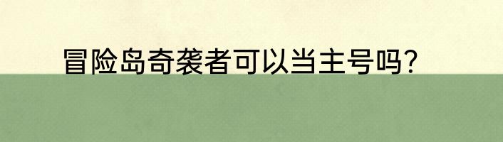 冒险岛奇袭者可以当主号吗？