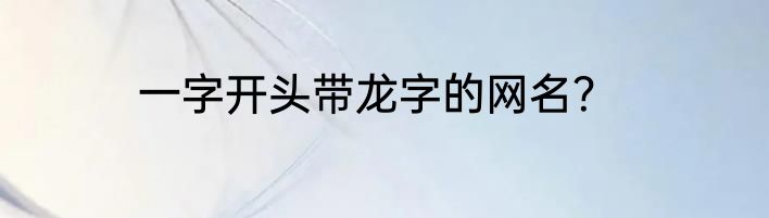 一字开头带龙字的网名？