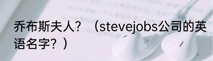 乔布斯夫人？（stevejobs公司的英语名字？）