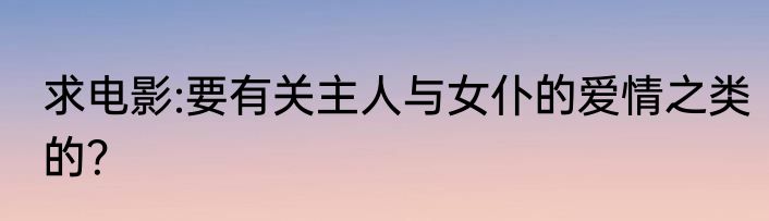 求电影:要有关主人与女仆的爱情之类的？