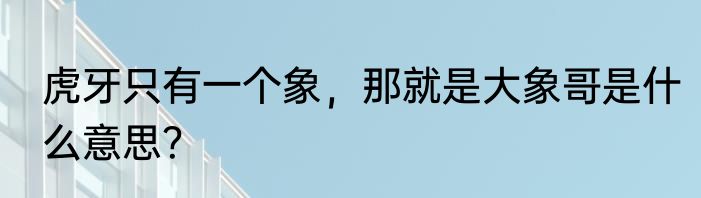 虎牙只有一个象，那就是大象哥是什么意思？