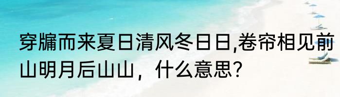 穿牖而来夏日清风冬日日,卷帘相见前山明月后山山，什么意思？