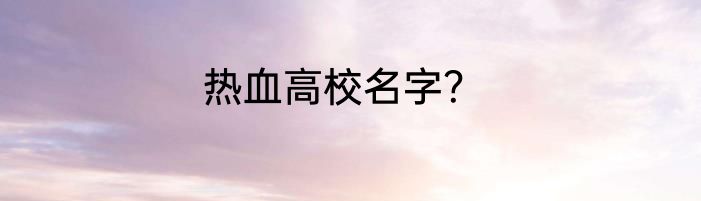 热血高校名字？