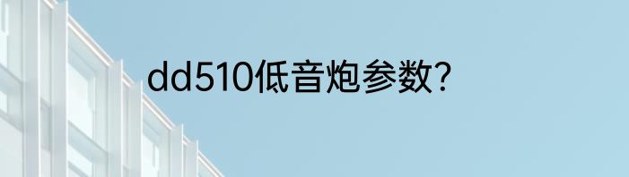 dd510低音炮参数？