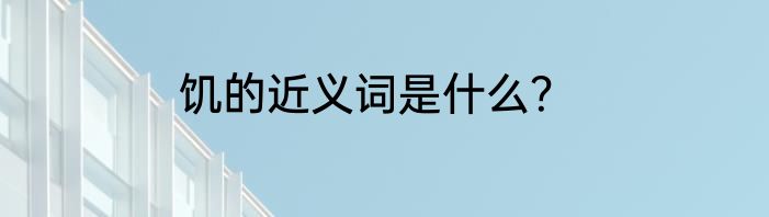 饥的近义词是什么？