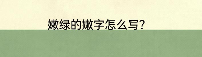 嫩绿的嫩字怎么写？