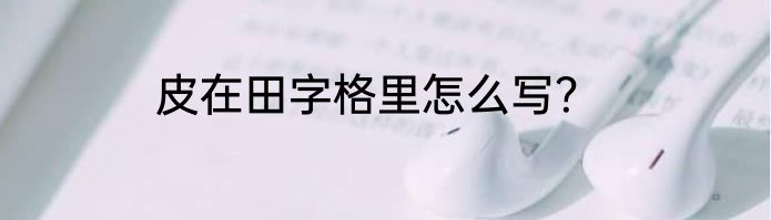 皮在田字格里怎么写？