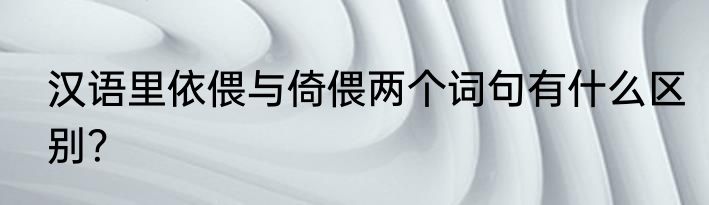 汉语里依偎与倚偎两个词句有什么区别？