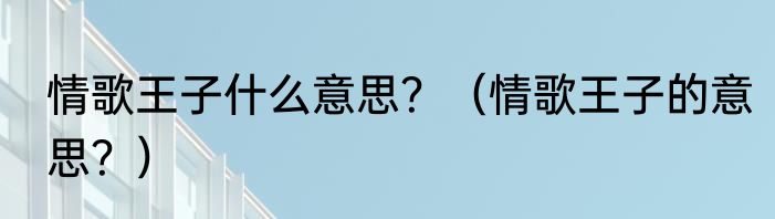 情歌王子什么意思？（情歌王子的意思？）