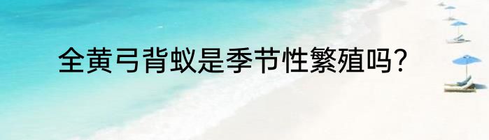 全黄弓背蚁是季节性繁殖吗？