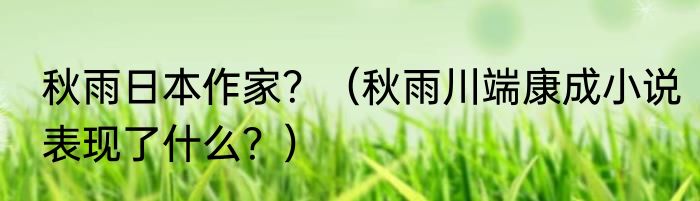 秋雨日本作家？（秋雨川端康成小说表现了什么？）