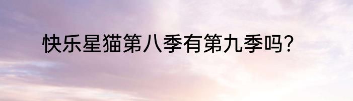 快乐星猫第八季有第九季吗？